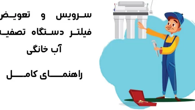 راهنمای کامل سرویس و تعویض فیلتر دستگاه تصفیه آب خانگی