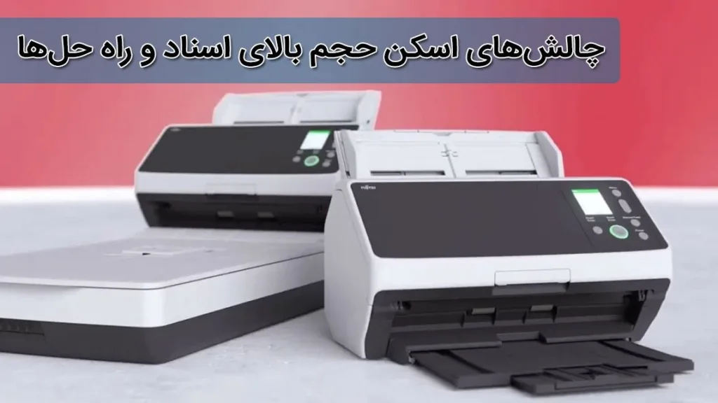 چالشهای اسکن حجم بالای اسناد و راه حلها