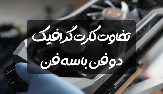 تفاوت کارت گرافیک دو فن با سه فن