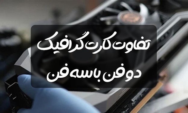 تفاوت کارت گرافیک دو فن با سه فن