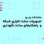 مشکلات رایج تجهیزات شبکه و راهکارهای ساده نگهداری