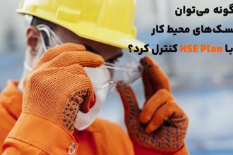 چگونه می‌توان ریسک‌های محیط کار را با HSE Plan کنترل کرد؟
