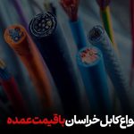 سفارش انواع کابل خراسان با قیمت عمده
