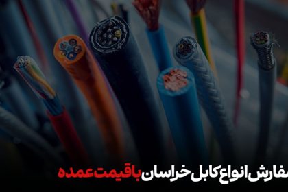 سفارش انواع کابل خراسان با قیمت عمده