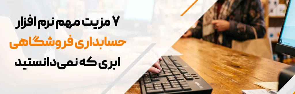 7 مزیت مهم نرم افزار حسابداری فروشگاهی ابری که نمی دانستید